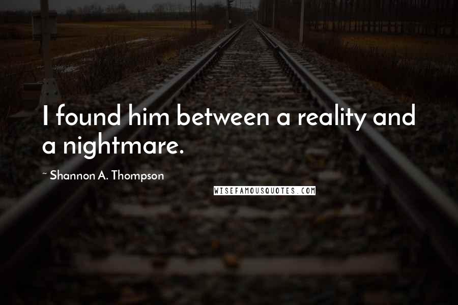 Shannon A. Thompson Quotes: I found him between a reality and a nightmare.