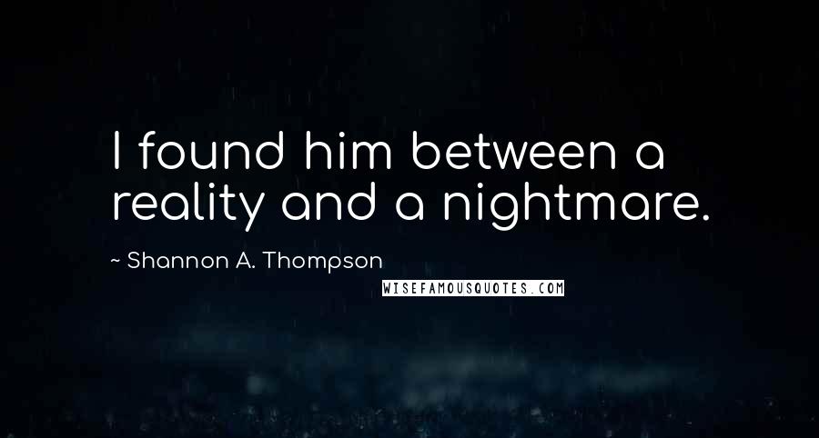 Shannon A. Thompson Quotes: I found him between a reality and a nightmare.