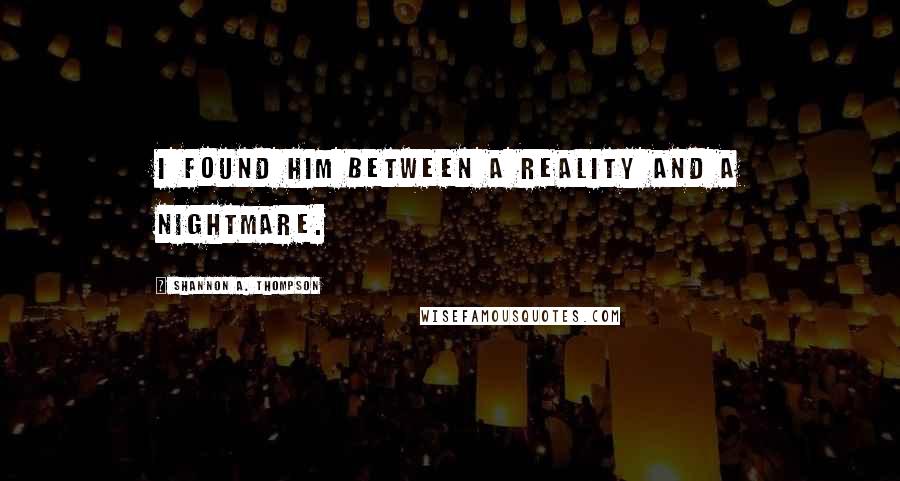 Shannon A. Thompson Quotes: I found him between a reality and a nightmare.