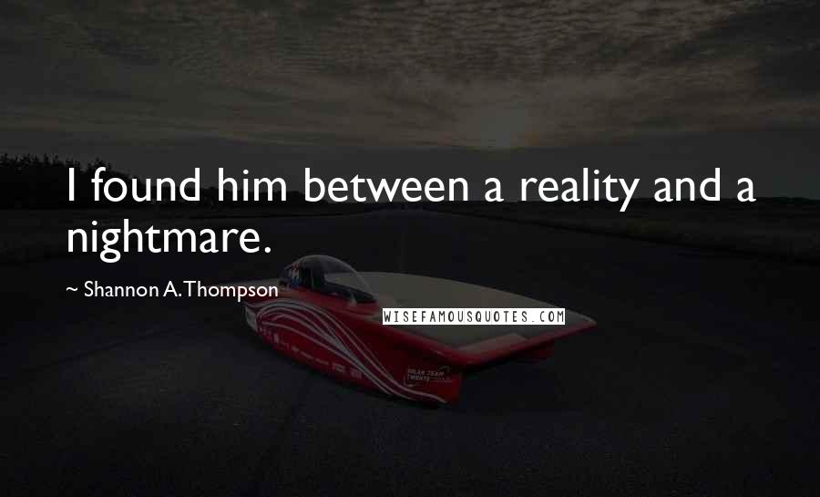 Shannon A. Thompson Quotes: I found him between a reality and a nightmare.