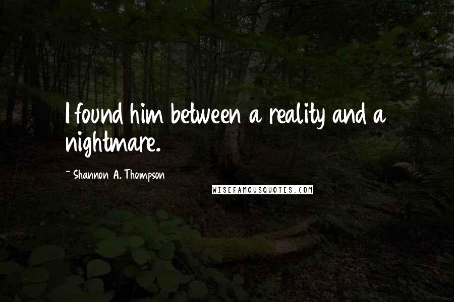 Shannon A. Thompson Quotes: I found him between a reality and a nightmare.