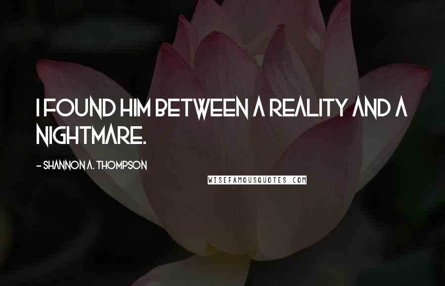 Shannon A. Thompson Quotes: I found him between a reality and a nightmare.