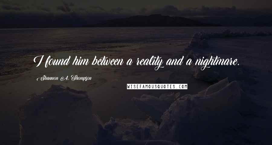 Shannon A. Thompson Quotes: I found him between a reality and a nightmare.