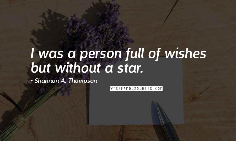 Shannon A. Thompson Quotes: I was a person full of wishes but without a star.