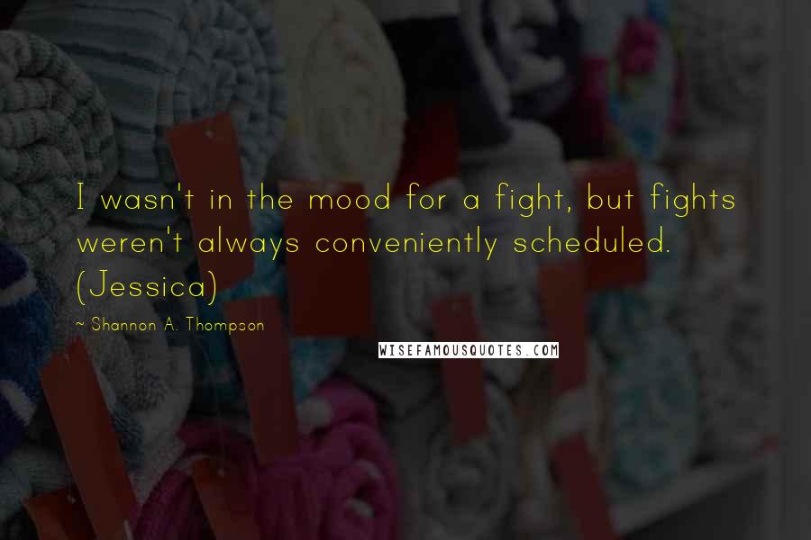 Shannon A. Thompson Quotes: I wasn't in the mood for a fight, but fights weren't always conveniently scheduled. (Jessica)