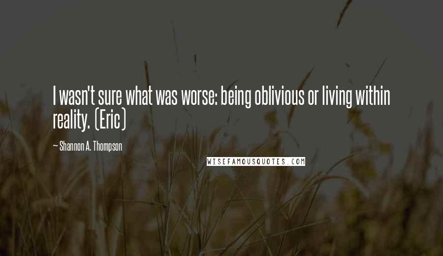 Shannon A. Thompson Quotes: I wasn't sure what was worse: being oblivious or living within reality. (Eric)