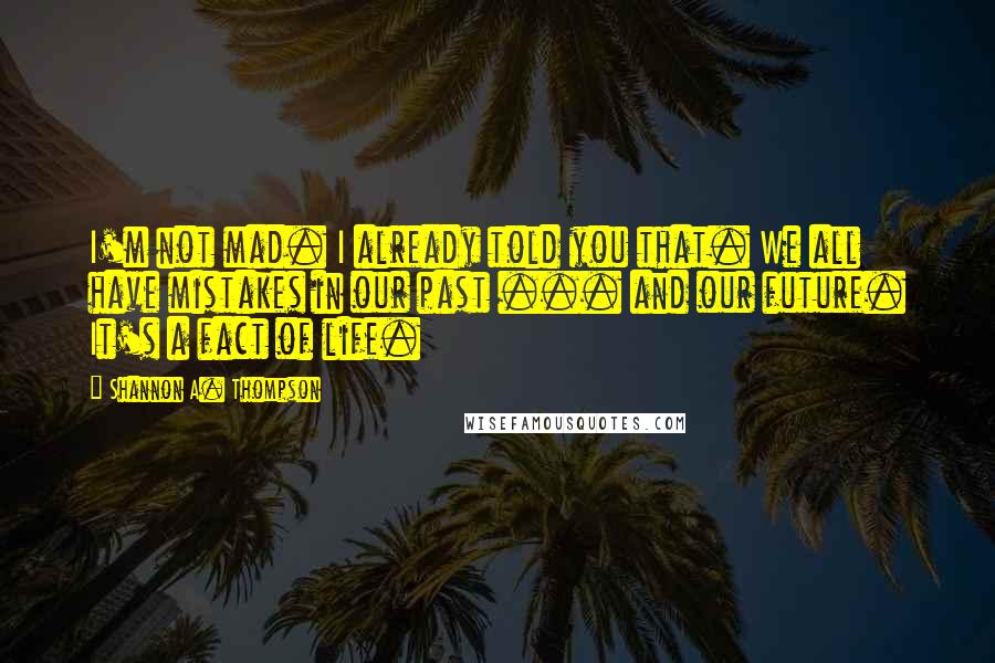 Shannon A. Thompson Quotes: I'm not mad. I already told you that. We all have mistakes in our past ... and our future. It's a fact of life.