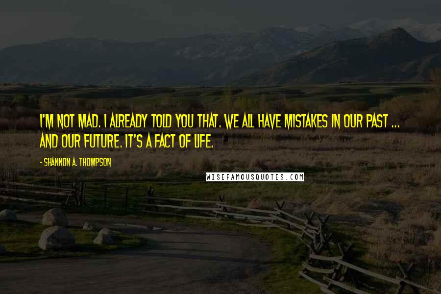 Shannon A. Thompson Quotes: I'm not mad. I already told you that. We all have mistakes in our past ... and our future. It's a fact of life.