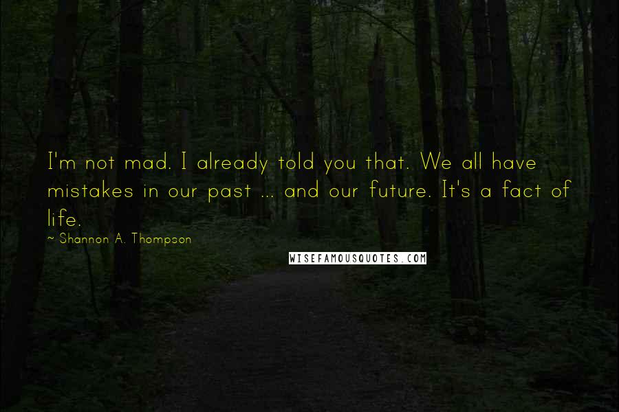 Shannon A. Thompson Quotes: I'm not mad. I already told you that. We all have mistakes in our past ... and our future. It's a fact of life.