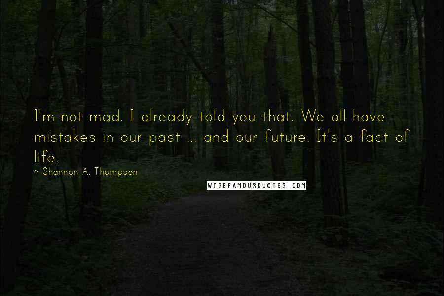 Shannon A. Thompson Quotes: I'm not mad. I already told you that. We all have mistakes in our past ... and our future. It's a fact of life.