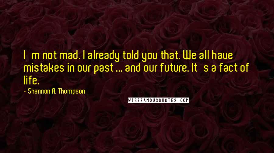 Shannon A. Thompson Quotes: I'm not mad. I already told you that. We all have mistakes in our past ... and our future. It's a fact of life.
