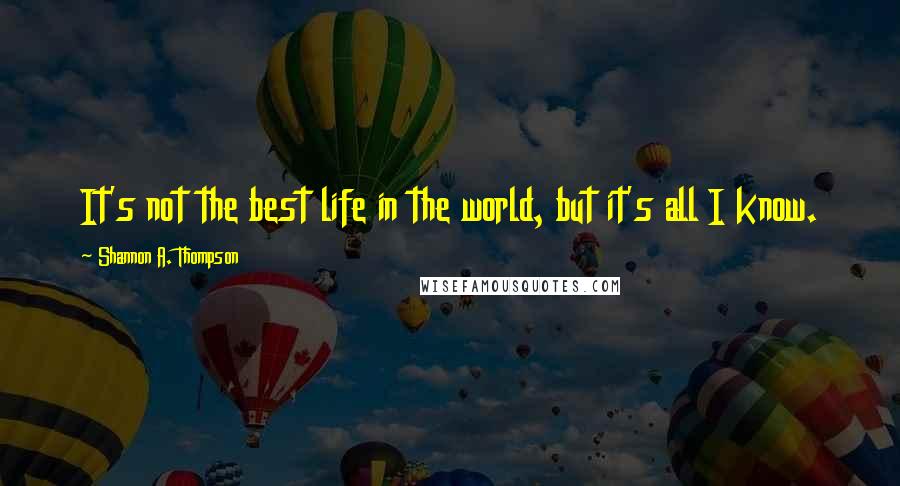 Shannon A. Thompson Quotes: It's not the best life in the world, but it's all I know.