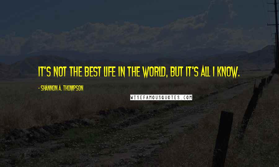 Shannon A. Thompson Quotes: It's not the best life in the world, but it's all I know.