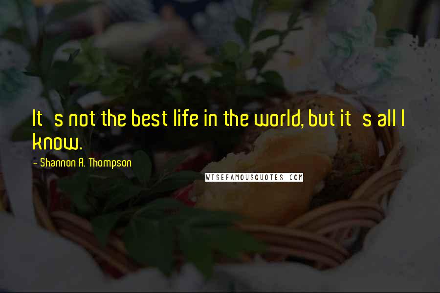 Shannon A. Thompson Quotes: It's not the best life in the world, but it's all I know.