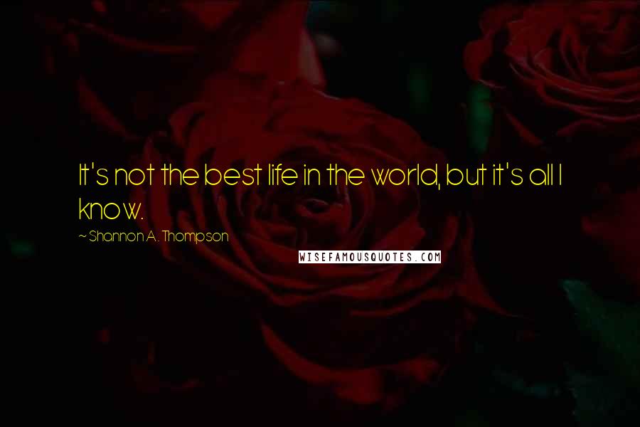 Shannon A. Thompson Quotes: It's not the best life in the world, but it's all I know.