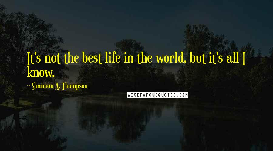 Shannon A. Thompson Quotes: It's not the best life in the world, but it's all I know.