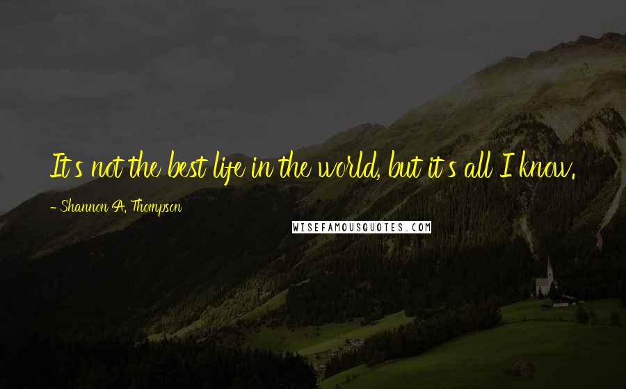 Shannon A. Thompson Quotes: It's not the best life in the world, but it's all I know.