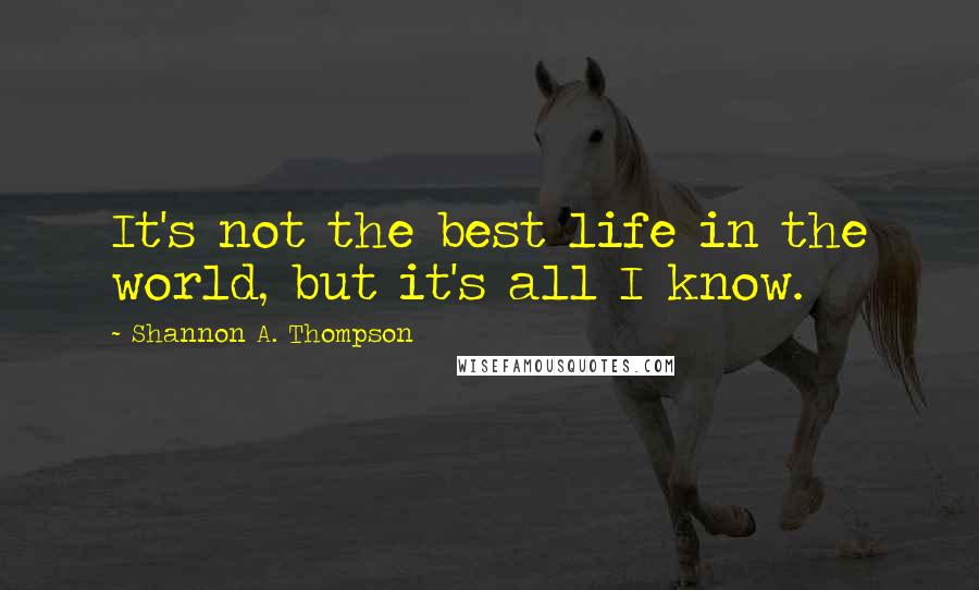 Shannon A. Thompson Quotes: It's not the best life in the world, but it's all I know.