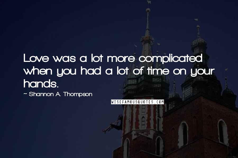 Shannon A. Thompson Quotes: Love was a lot more complicated when you had a lot of time on your hands.