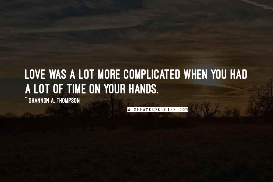 Shannon A. Thompson Quotes: Love was a lot more complicated when you had a lot of time on your hands.