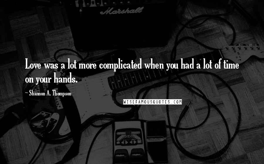 Shannon A. Thompson Quotes: Love was a lot more complicated when you had a lot of time on your hands.