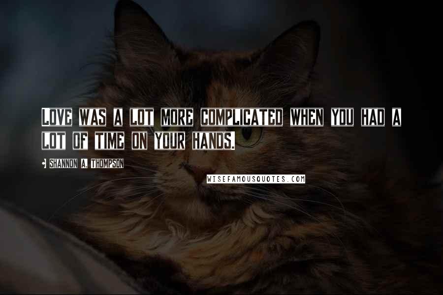 Shannon A. Thompson Quotes: Love was a lot more complicated when you had a lot of time on your hands.