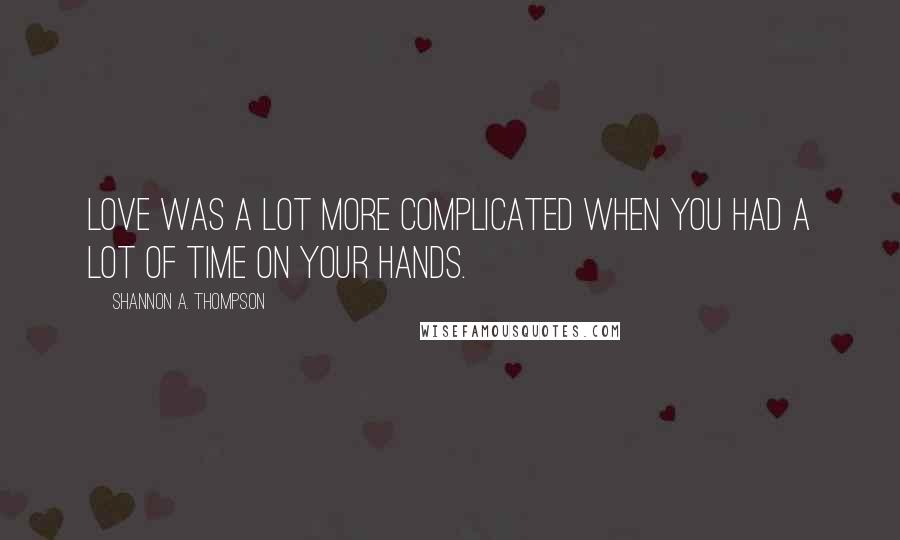 Shannon A. Thompson Quotes: Love was a lot more complicated when you had a lot of time on your hands.