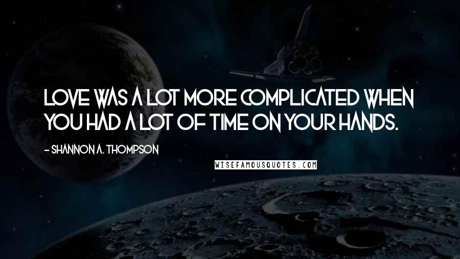 Shannon A. Thompson Quotes: Love was a lot more complicated when you had a lot of time on your hands.
