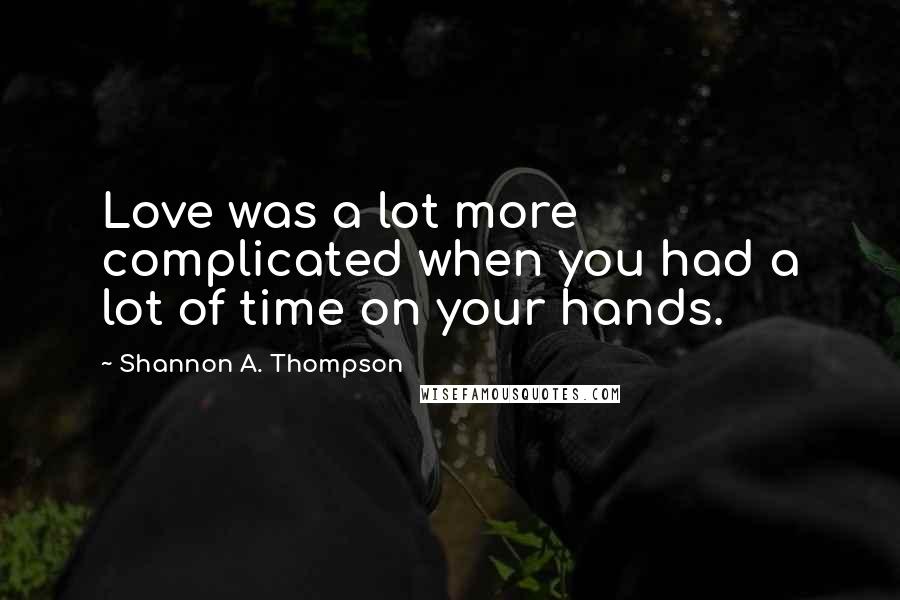 Shannon A. Thompson Quotes: Love was a lot more complicated when you had a lot of time on your hands.