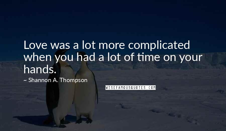 Shannon A. Thompson Quotes: Love was a lot more complicated when you had a lot of time on your hands.