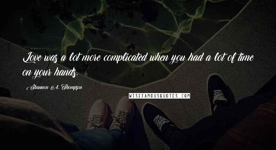 Shannon A. Thompson Quotes: Love was a lot more complicated when you had a lot of time on your hands.
