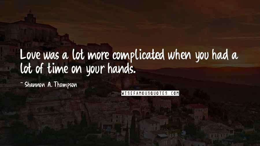 Shannon A. Thompson Quotes: Love was a lot more complicated when you had a lot of time on your hands.