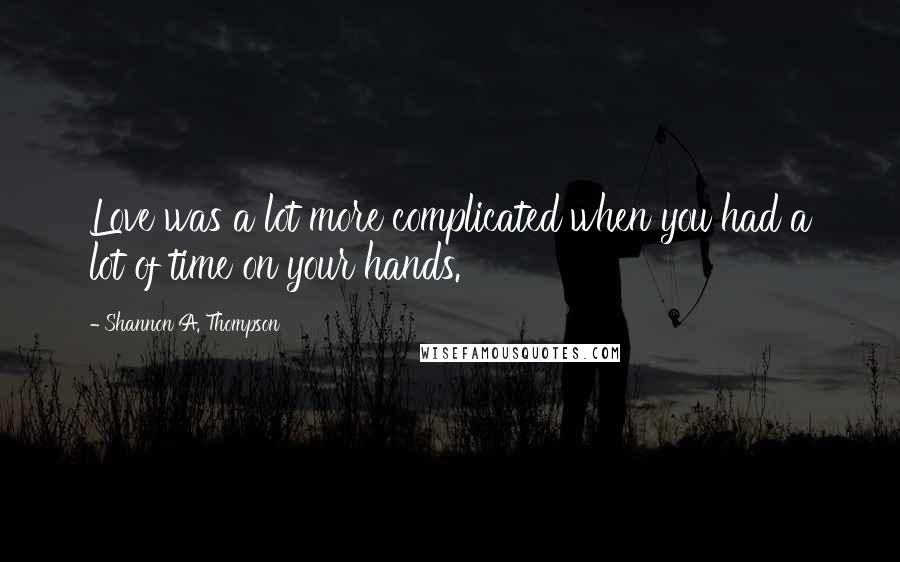Shannon A. Thompson Quotes: Love was a lot more complicated when you had a lot of time on your hands.