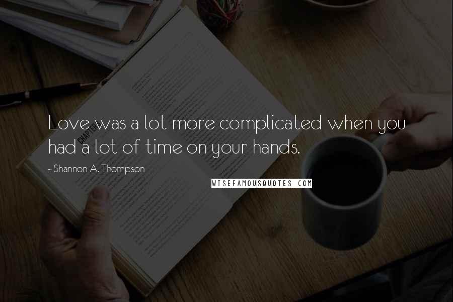 Shannon A. Thompson Quotes: Love was a lot more complicated when you had a lot of time on your hands.