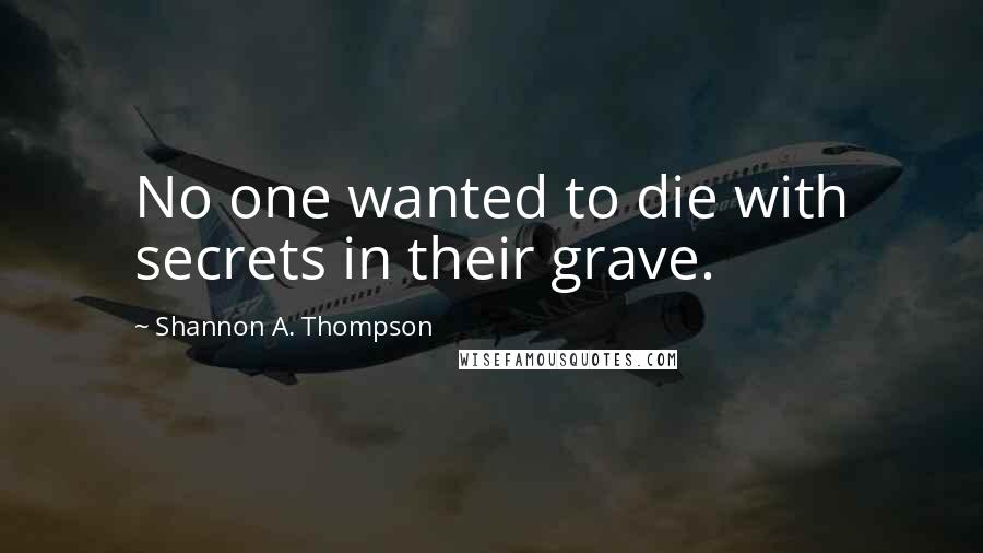 Shannon A. Thompson Quotes: No one wanted to die with secrets in their grave.