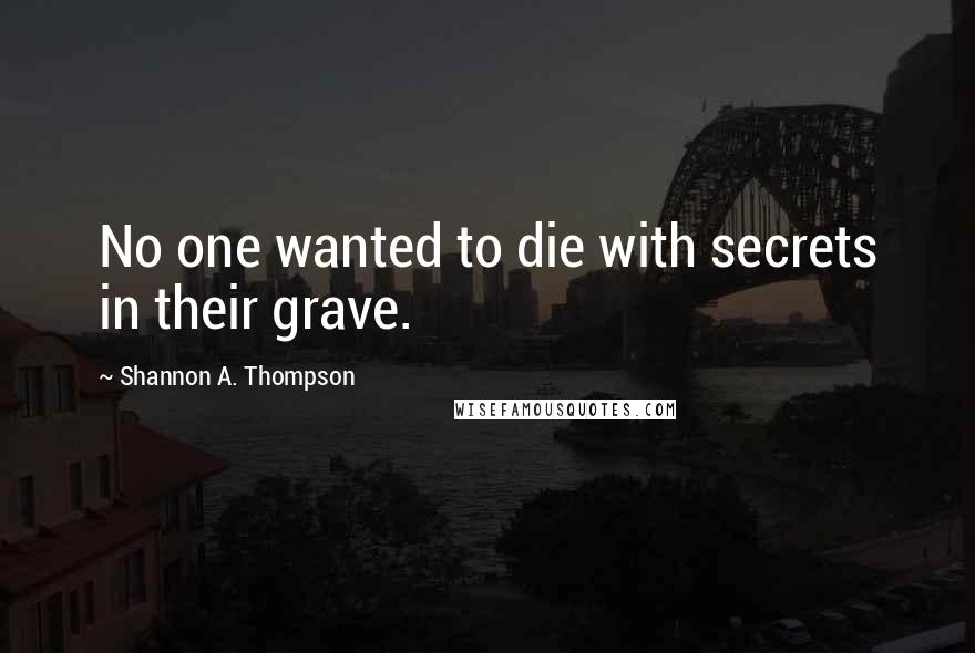 Shannon A. Thompson Quotes: No one wanted to die with secrets in their grave.