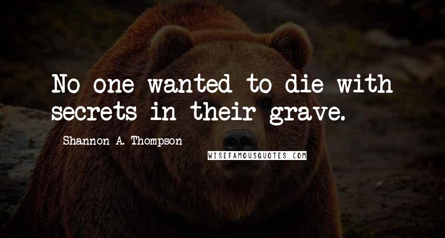 Shannon A. Thompson Quotes: No one wanted to die with secrets in their grave.