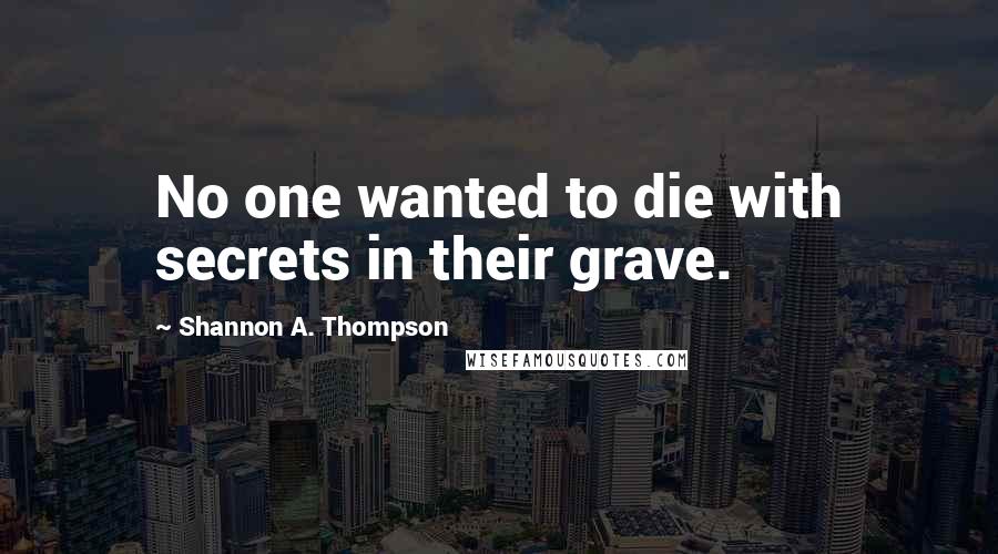 Shannon A. Thompson Quotes: No one wanted to die with secrets in their grave.