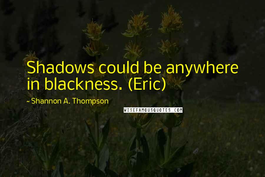 Shannon A. Thompson Quotes: Shadows could be anywhere in blackness. (Eric)