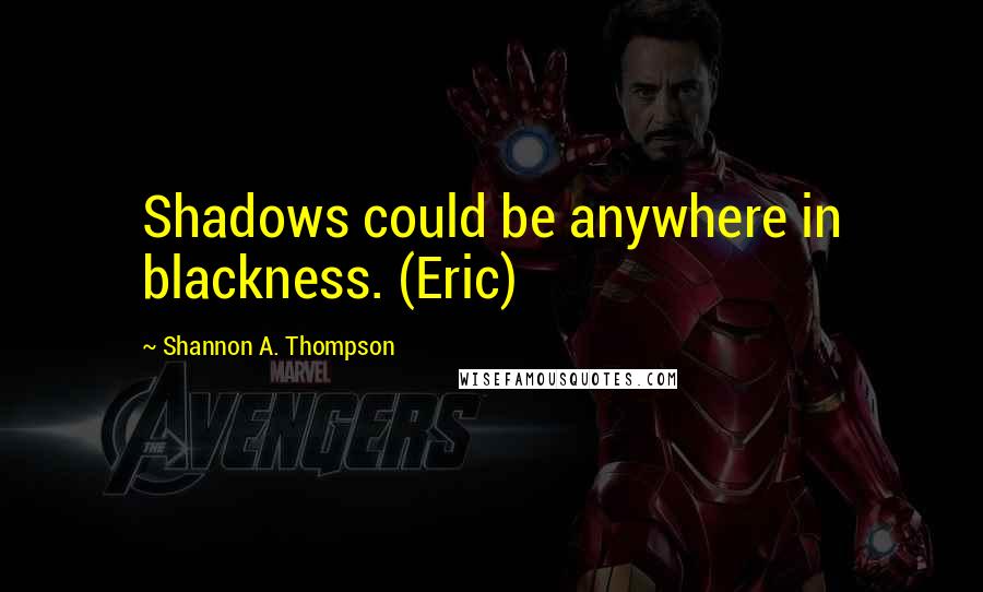 Shannon A. Thompson Quotes: Shadows could be anywhere in blackness. (Eric)