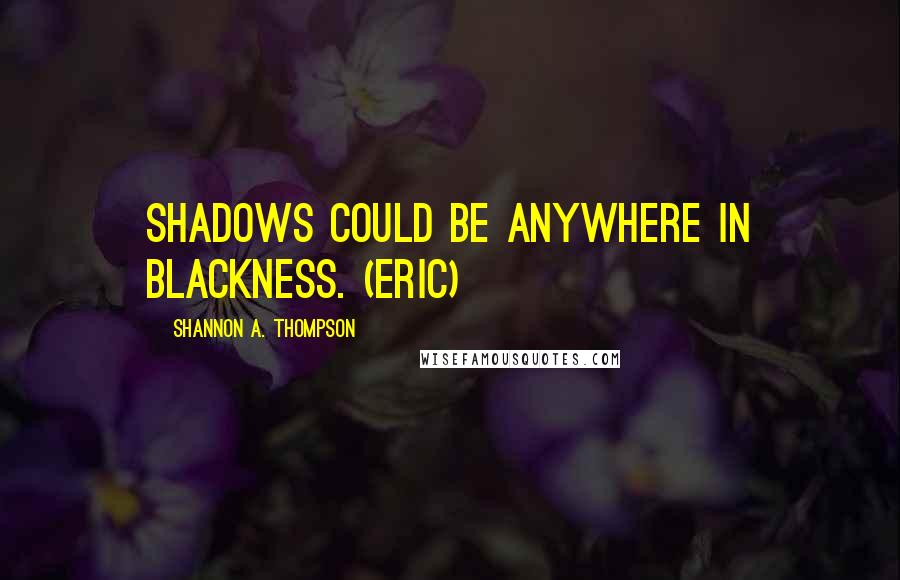 Shannon A. Thompson Quotes: Shadows could be anywhere in blackness. (Eric)