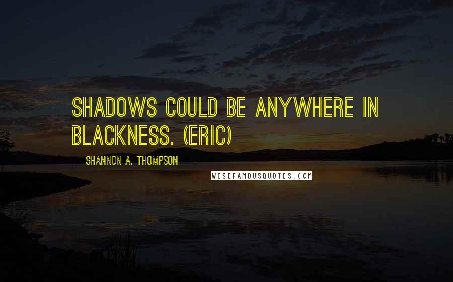 Shannon A. Thompson Quotes: Shadows could be anywhere in blackness. (Eric)