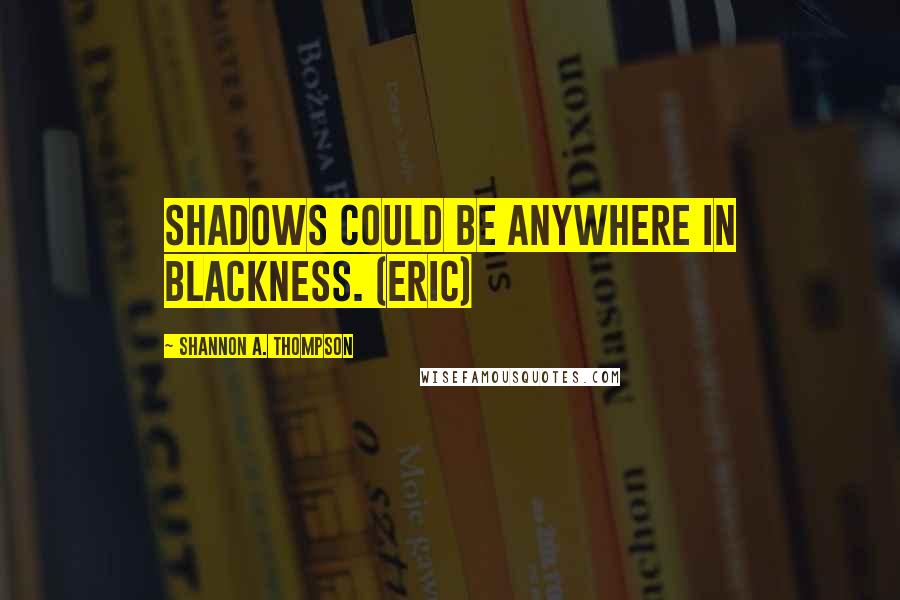 Shannon A. Thompson Quotes: Shadows could be anywhere in blackness. (Eric)