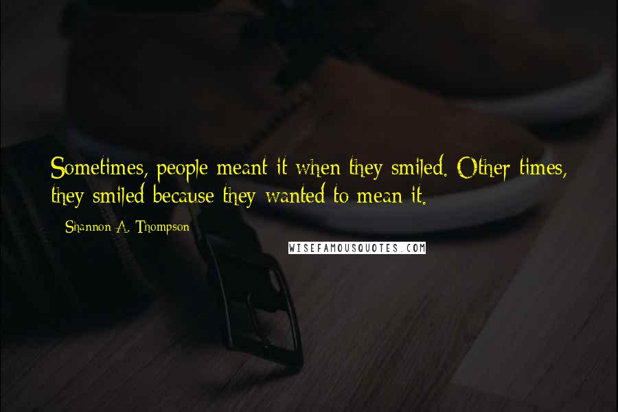 Shannon A. Thompson Quotes: Sometimes, people meant it when they smiled. Other times, they smiled because they wanted to mean it.