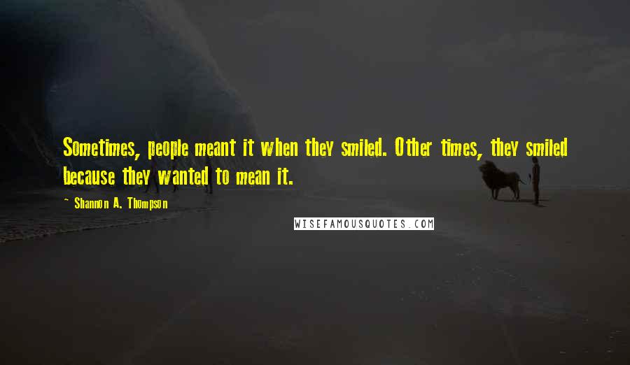 Shannon A. Thompson Quotes: Sometimes, people meant it when they smiled. Other times, they smiled because they wanted to mean it.