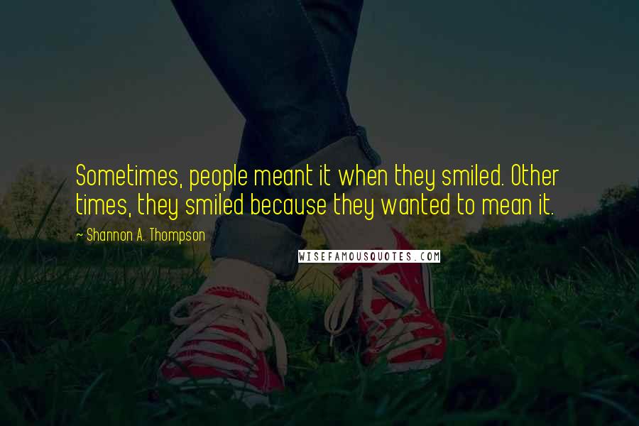 Shannon A. Thompson Quotes: Sometimes, people meant it when they smiled. Other times, they smiled because they wanted to mean it.