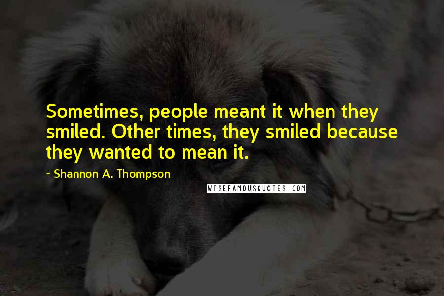 Shannon A. Thompson Quotes: Sometimes, people meant it when they smiled. Other times, they smiled because they wanted to mean it.