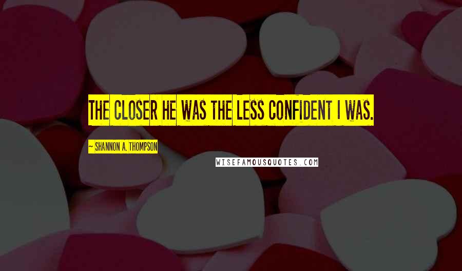 Shannon A. Thompson Quotes: The closer he was the less confident I was.