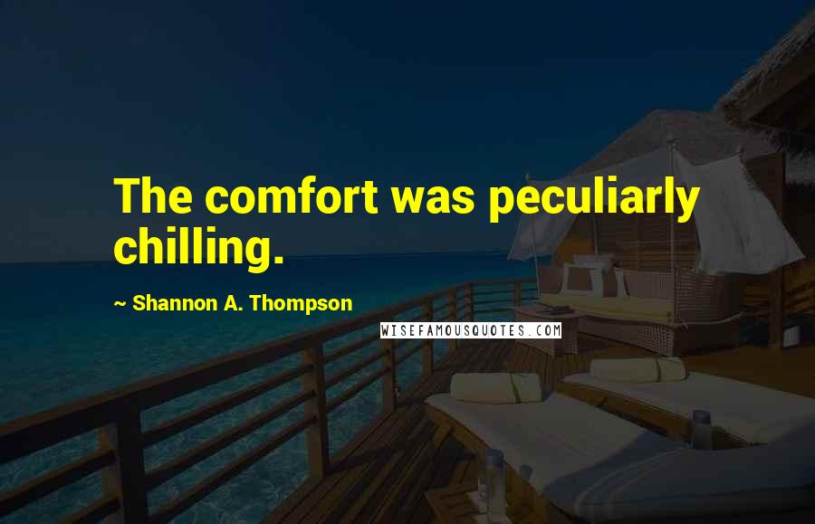 Shannon A. Thompson Quotes: The comfort was peculiarly chilling.