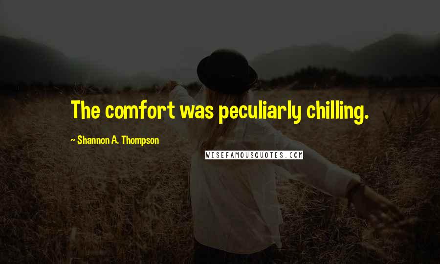 Shannon A. Thompson Quotes: The comfort was peculiarly chilling.